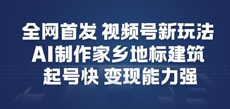 全网首发，视频号新玩法，AI制作家乡地标建筑，起号快，变现能力强-易得个人分享