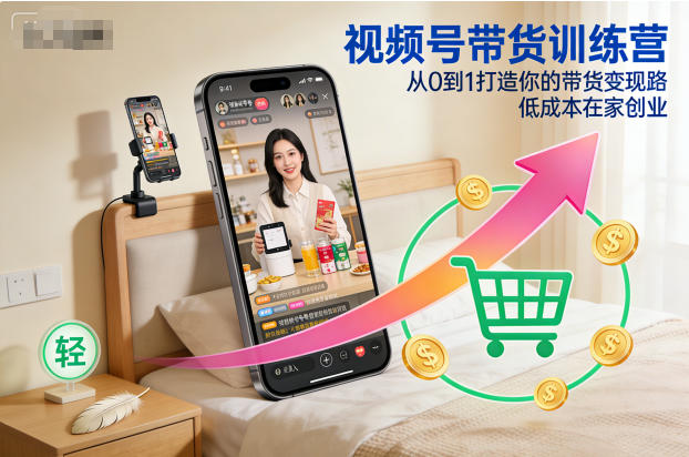 视频号带货训练营，从0到1打造你的带货变现路，低成本在家创业-易得个人分享