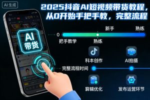 2025抖音AI短视频带货教程，从0开始手把手教，完整流程-易得个人分享