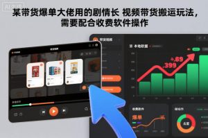 某带货爆单大佬用的剧情长视频带货搬运玩法，需要配合收费软件操作-易得个人分享