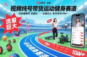 视频号带货运动健身赛道，纯直播推荐，流量巨大，单月带货10W+-易得个人分享