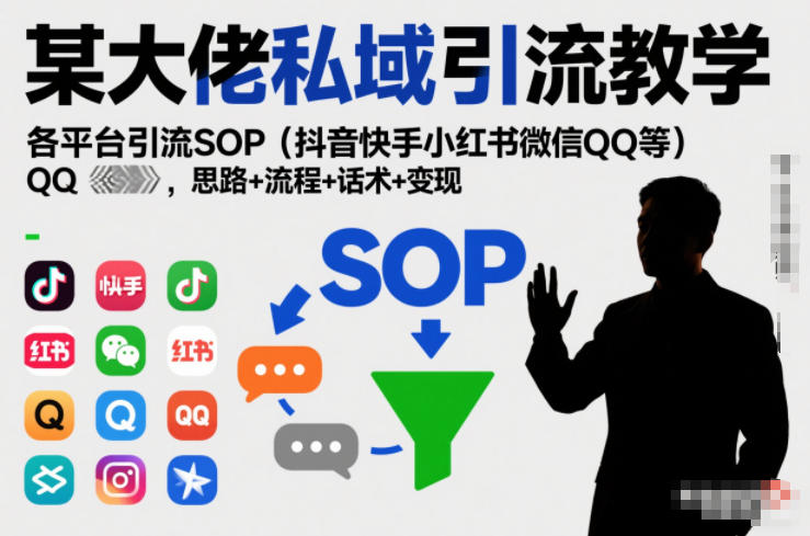 某大佬私域引流教学，各平台引流SOP（抖音快手小红书微信QQ等），思路+流程+话术+变现-易得个人分享