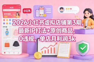 2026小红书虚拟店铺第3期，最新IP打法+原创商品，0违规，单店月利润3k+-易得个人分享