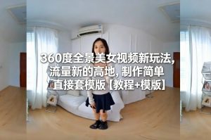360度全景美女视频新玩法，流量新的高地，制作简单直接套模版【教程+模版】-易得个人分享