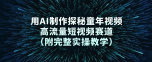 用AI制作探秘童年视频，高流量短视频赛道（附完整实操教学）-易得个人分享