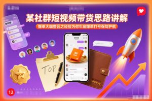 某社群短视频带货思路讲解，爆单大咖整合之经验为你年底爆单打号保驾护航-易得个人分享