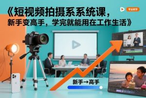 短视频拍摄系统课，新手变高手，学完就能用在工作生活-易得个人分享