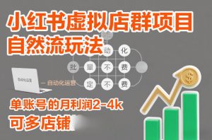 小红书虚拟店群项目，自然流玩法，批量自动化，稳定不费号，单账号的月利润2-4k，可多店矩阵-易得个人分享