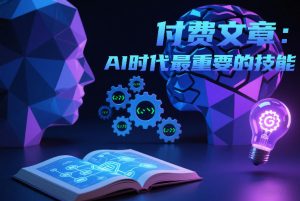 付费文章：AI时代最重要的技能-易得个人分享