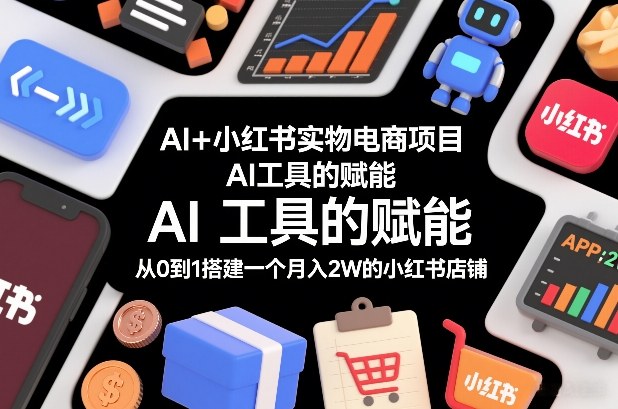AI+小红书实物电商项目，AI工具的赋能，从0到1搭建一个月入2W的小红书店铺-易得个人分享