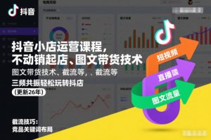抖音小店运营课程，不动销起店、图文带货技术、截流等，三频共振轻松玩转抖店(更新26年)-易得个人分享