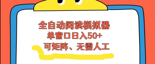 全自动阅读模拟器，单窗口50+靠高效流量获取收益，无需人工，可矩阵操作【揭秘】-易得个人分享