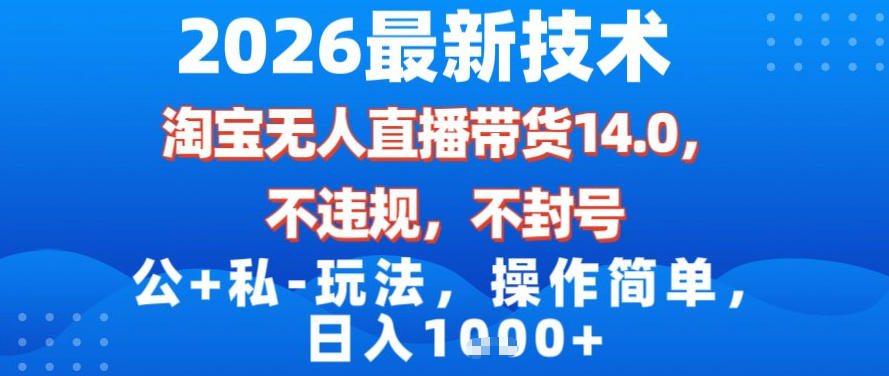 2026最新技术，淘宝无人直播带货14.0，不封号，不违规，公+私玩法，操作简单，日入1k【揭秘】-易得个人分享