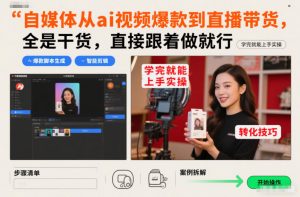 自媒体从ai视频爆款到直播带货，全是干货，直接跟着做就行，学完就能上手实操-易得个人分享