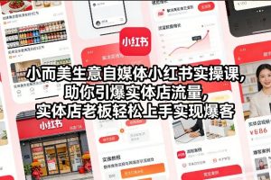 小而美生意自媒体小红书实操课，助你引爆实体店流量，实体店老板轻松上手实现爆客-易得个人分享