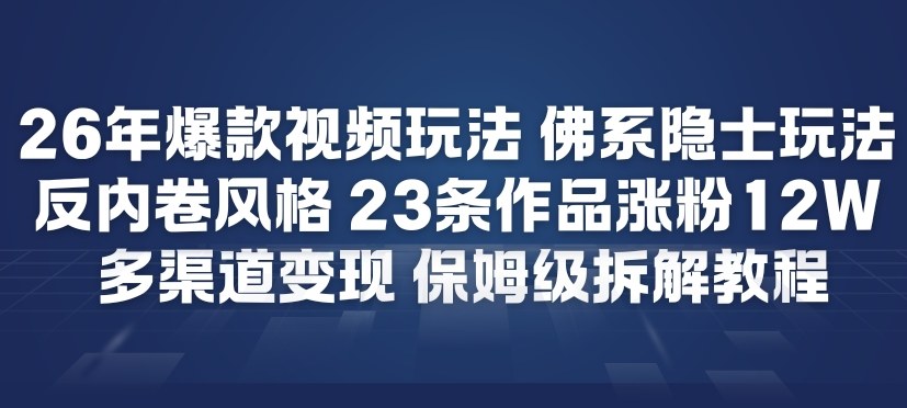 26年爆款短视频玩法，佛系隐士玩法，反内卷视频风格，23条作品涨粉12W，多渠道变现-易得个人分享
