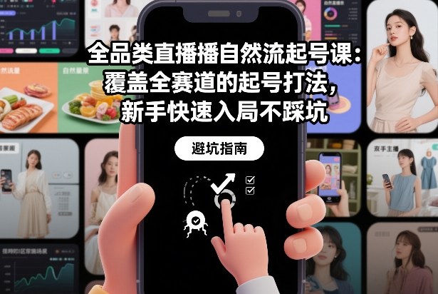 全品类直播自然流起号课：覆盖全赛道的起号打法，新手快速入局不踩坑-易得个人分享