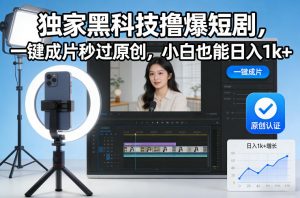 独家黑科技撸爆短剧，一键成片秒过原创，小白也能日入1k+【揭秘】-易得个人分享