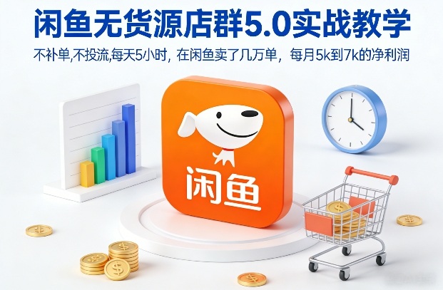闲鱼无货源店群5.0实战教学，不补单，不投流，每天5小时，在闲鱼卖了几万单，每月5k到7k的净利润-易得个人分享