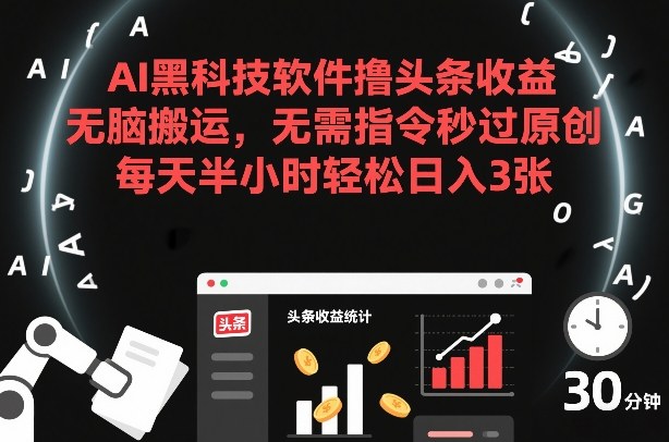 AI黑科技软件撸头条收益，无脑搬运，无需指令秒过原创，每天半小时轻松日入3张【揭秘】-易得个人分享