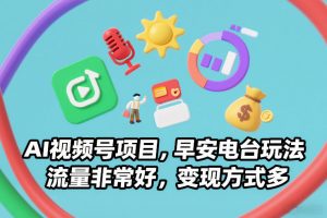 AI视频号项目，早安电台玩法，流量非常好，变现方式多-易得个人分享