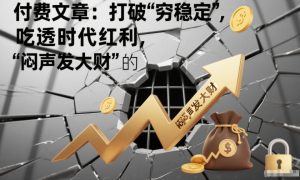 付费文章：打破“穷稳定”，吃透时代红利，“闷声发大财”的终极真谛-易得个人分享
