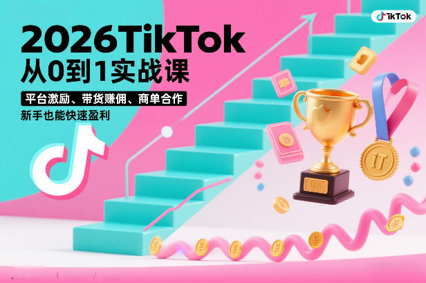 2026TikTok从0到1实战课，平台激励、带货賺佣、商单合作，新手也能快速盈利（3天直播课）-易得个人分享