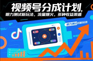 视频号分成计划，眼力测试新玩法，流量爆火，多种收益渠道-易得个人分享