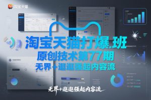 淘宝天猫打爆班原创技术第77期，无界+逛逛强起内容流-易得个人分享