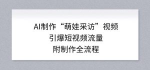 AI制作“萌娃采访”视频，引爆短视频流量，附制作全流程-易得个人分享