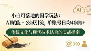 小白可落地的国学玩法：AI赋能+公域引流，单账号日均4张-易得个人分享