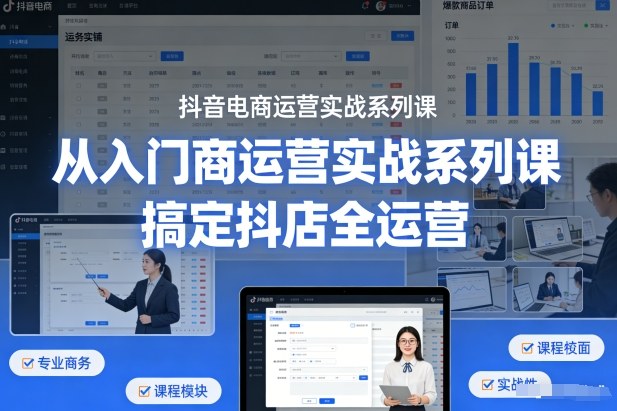 抖音电商运营实战系列课，从入门到精通，搞定抖店全运营-易得个人分享