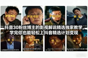 抖音30万粉丝博主的影视解说精选独家教学，学完你也能轻松上抖音精选计划变现-易得个人分享