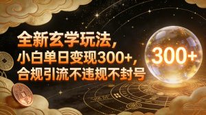 全新玄学玩法，小白单日变现3张+，合规引流不违规不封号-易得个人分享