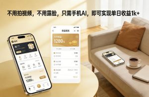 不用拍视频，不用露脸，只需手机AI，即可实现单日收益1k+【揭秘】-易得个人分享