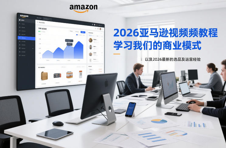 2026亚马逊视频教程，学习我们的商业模式，以及2026最新的选品及运营经验-易得个人分享