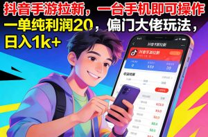 抖音手游拉新，一台手机即可操作，一单纯利润20，偏门大佬玩法，日入1k+【揭秘】-易得个人分享