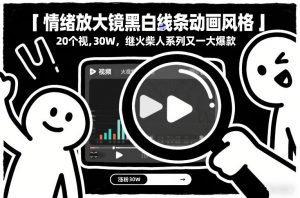 情绪放大镜黑白线条动画风格，20个视频，涨粉30W，继火柴人系列又一大爆款-易得个人分享