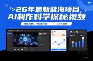 26年最新蓝海项目，AI制作科学探秘视频，变现方式强到离谱，日收入1k，46条作品75w粉丝-易得个人分享