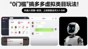 0门槛搞多多虚拟类目玩法！机器人回复+发货，上班族副业月入1-5W【揭秘】-易得个人分享