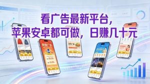 看广告最新平台，苹果安卓都可做，单机日撸几十，不用费脑【揭秘】-易得个人分享