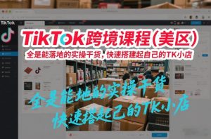 TikTok跨境课程（美区），全是能落地的实操干货，快速搭建起自己的TK小店-易得个人分享
