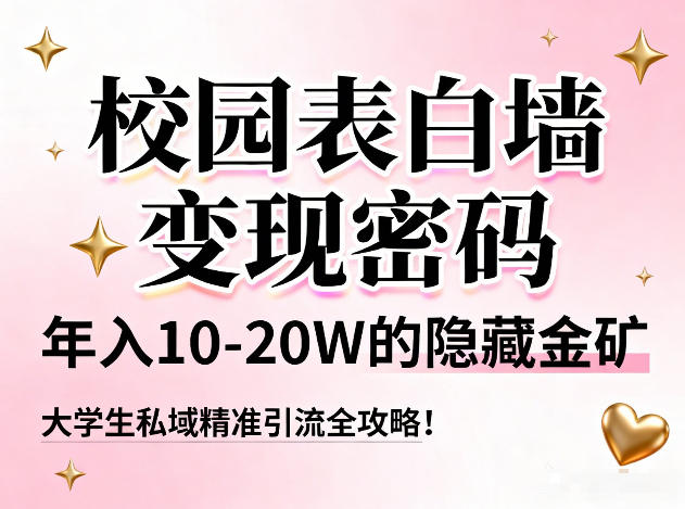 校园表白墙变现密码，年入10-20W的隐藏金矿，大学生私域精准引流全攻略！-易得个人分享
