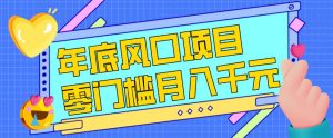 每年节假日年底风口项目，新人小白也能上手，零成本零门槛月入1w+（附渠道）【揭秘】-易得个人分享