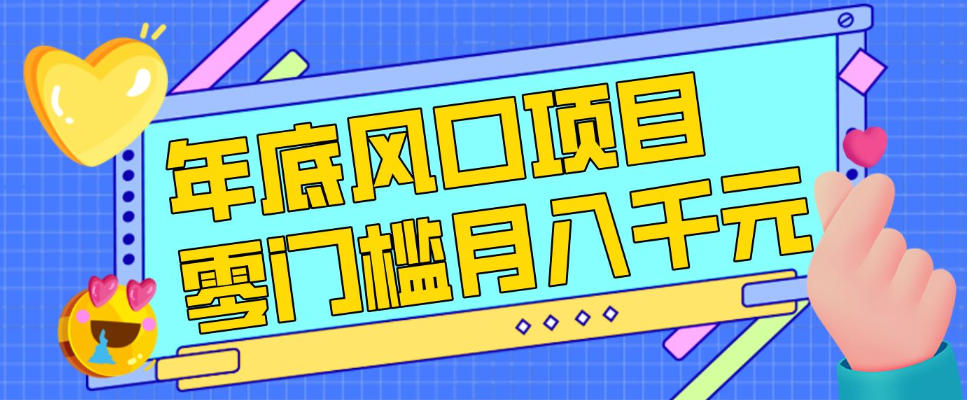 每年节假日年底风口项目，新人小白也能上手，零成本零门槛月入1w+（附渠道）【揭秘】-易得个人分享