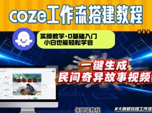 通过Coze工作流，制作民间奇异故事视频，几分钟制作一个视频从0到1演示搭建过程，实操教学-易得个人分享
