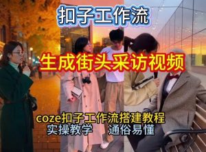 【一键生成街头采访视频工作流】2026保姆级教程来咯！Coze工作流一键搭，街头采访视频直接出片！-易得个人分享