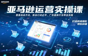 亚马逊运营实操课，覆盖选品方法、新品口诀必学、广告最新打法等全流程，打造跨境爆款店铺-易得个人分享