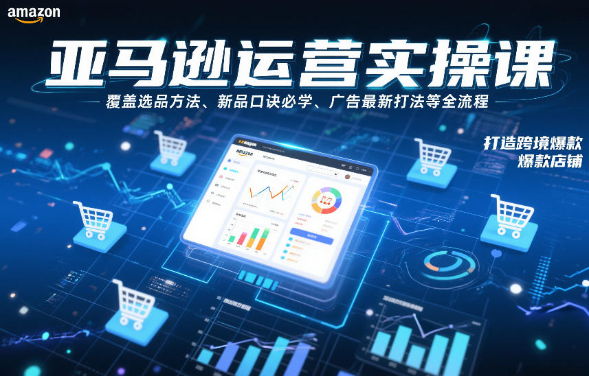 亚马逊运营实操课，覆盖选品方法、新品口诀必学、广告最新打法等全流程，打造跨境爆款店铺-易得个人分享