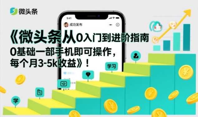 微头条从0入门到进阶指南，0基础一部手机即可操作，每个月3-5k收益-易得个人分享